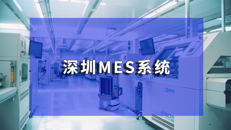 深圳MES系统创新实践：打造高效协同的生产管理体系