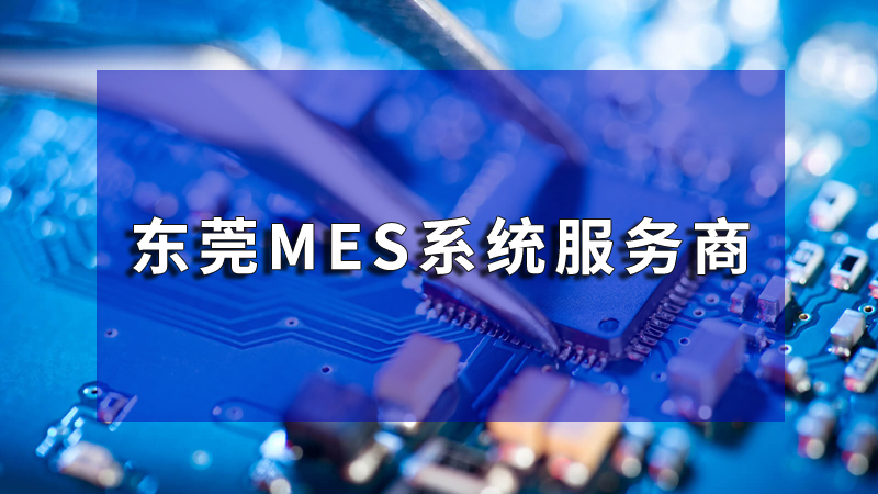 东莞MES系统——打造智能制造时代东莞生产新名片